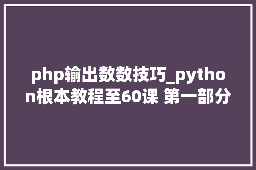 php输出数数技巧_python根本教程至60课 第一部分