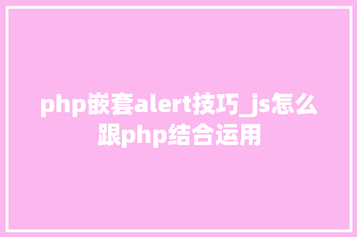 php嵌套alert技巧_js怎么跟php结合运用