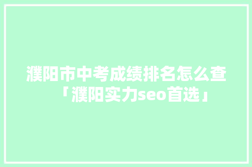 濮阳市中考成绩排名怎么查「濮阳实力seo首选」