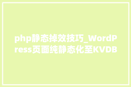 php静态掉效技巧_WordPress页面纯静态化至KVDB到底若何