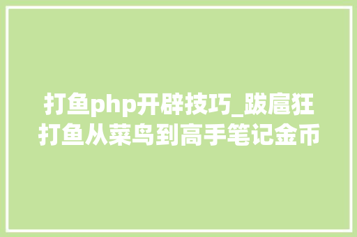 打鱼php开辟技巧_跋扈狂打鱼从菜鸟到高手笔记金币赚一向