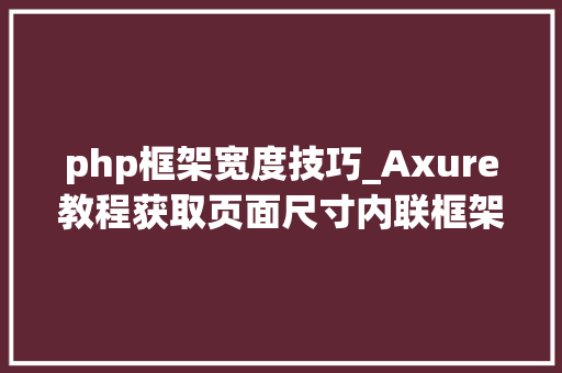 php框架宽度技巧_Axure教程获取页面尺寸内联框架自适应大年夜小