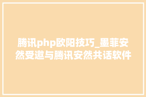 腾讯php欧阳技巧_墨菲安然受邀与腾讯安然共话软件供应链安然治理