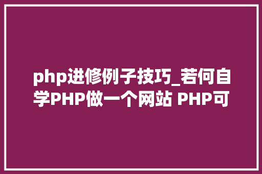 php进修例子技巧_若何自学PHP做一个网站 PHP可以做什么项目网站 小轨范 号