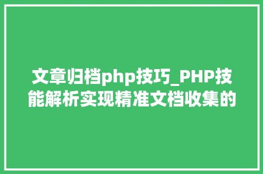 文章归档php技巧_PHP技能解析实现精准文档收集的策略与实践