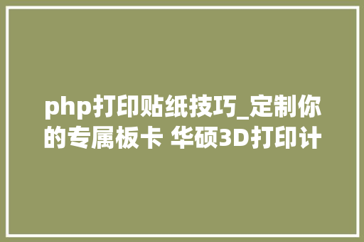 php打印贴纸技巧_定制你的专属板卡 华硕3D打印计划启动