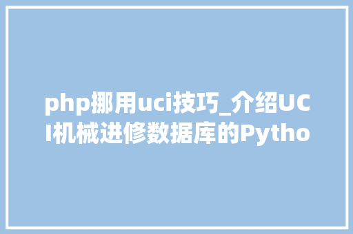 php挪用uci技巧_介绍UCI机械进修数据库的Python API
