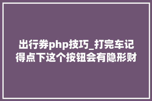 出行券php技巧_打完车记得点下这个按钮会有隐形财富入账可以换打车券