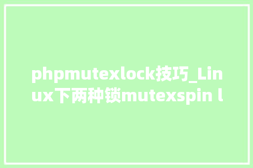phpmutexlock技巧_Linux下两种锁mutexspin lock的差异和运用方法