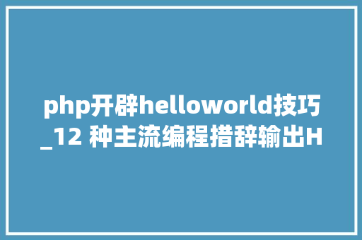 php开辟helloworld技巧_12 种主流编程措辞输出Hello World你真的都邑了吗