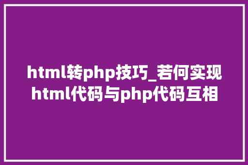 html转php技巧_若何实现html代码与php代码互相转换