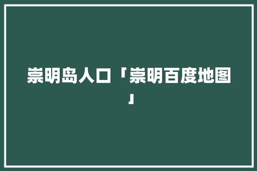 崇明岛人口「崇明百度地图」