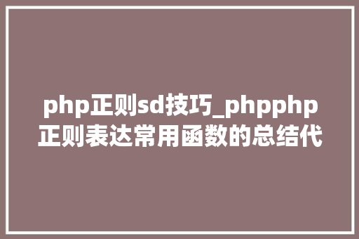php正则sd技巧_phpphp正则表达常用函数的总结代码示例