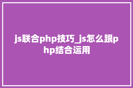 js联合php技巧_js怎么跟php结合运用 js联合php技巧_js怎么跟php结合运用 SEO优化