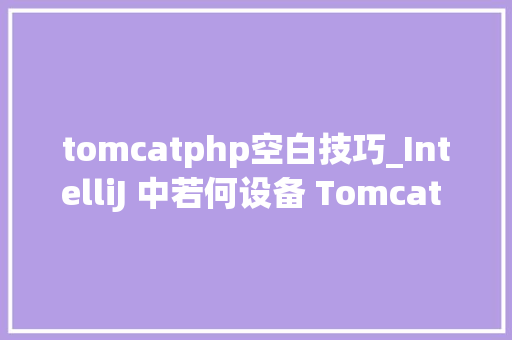 tomcatphp空白技巧_IntelliJ 中若何设备 Tomcat 调试