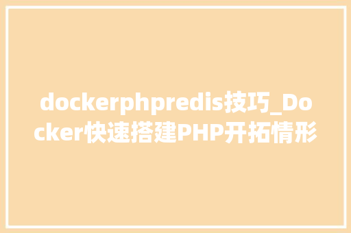 dockerphpredis技巧_Docker快速搭建PHP开拓情形具体教程
