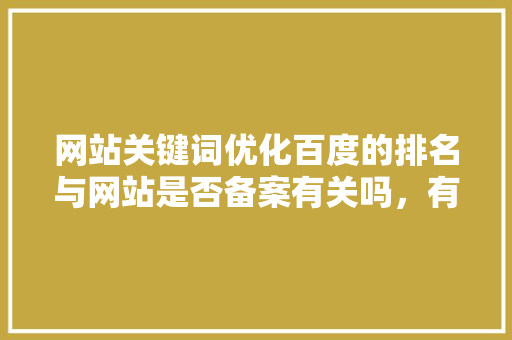 网站关键词优化百度的排名与网站是否备案有关吗，有哪些实用的软件和技巧「百度seo搜索引擎优化」