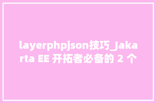 layerphpjson技巧_Jakarta EE 开拓者必备的 2 个对象