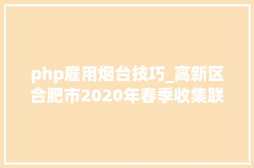 php雇用烟台技巧_高新区合肥市2020年春季收集联合招聘大年夜会招聘信息