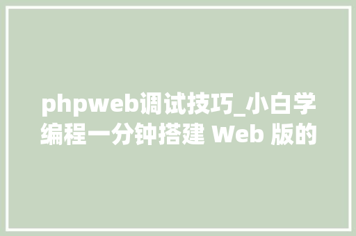 phpweb调试技巧_小白学编程一分钟搭建 Web 版的 PHP 代码调试利器菜鸟必备
