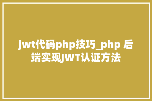 jwt代码php技巧_php 后端实现JWT认证方法