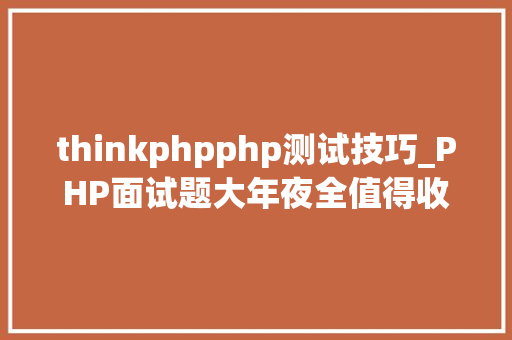 thinkphpphp测试技巧_PHP面试题大年夜全值得收藏 thinkphpphp测试技巧_PHP面试题大年夜全值得收藏 网站推广