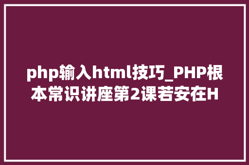 php输入html技巧_PHP根本常识讲座第2课若安在HTML页面中嵌入PHP代码
