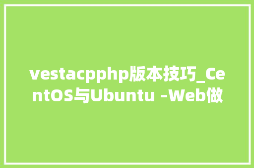 vestacpphp版本技巧_CentOS与Ubuntu –Web做事器选择哪一个更好