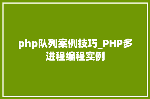 php队列案例技巧_PHP多进程编程实例