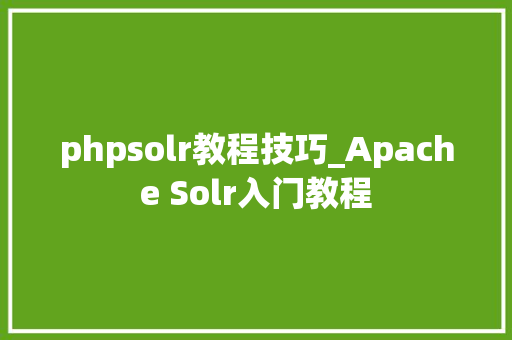 phpsolr教程技巧_Apache Solr入门教程