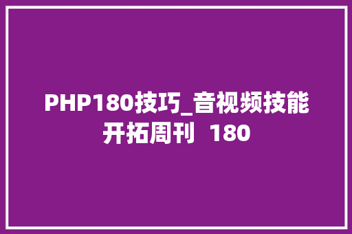 PHP180技巧_音视频技能开拓周刊  180