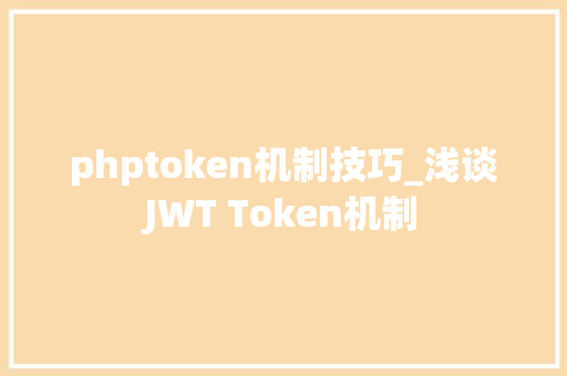 phptoken机制技巧_浅谈JWT Token机制