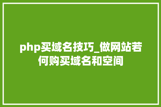 php买域名技巧_做网站若何购买域名和空间