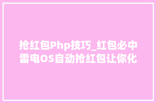 抢红包Php技巧_红包必中雷电OS自动抢红包让你化身红包侠