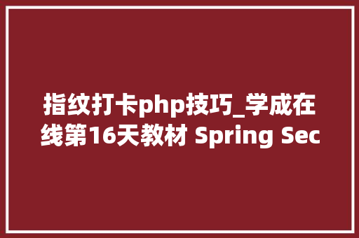 指纹打卡php技巧_学成在线第16天教材 Spring Security Oauth2 JWT