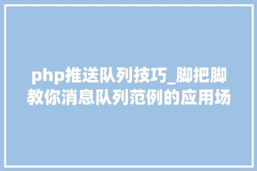 php推送队列技巧_脚把脚教你消息队列范例的应用场景到底有哪些