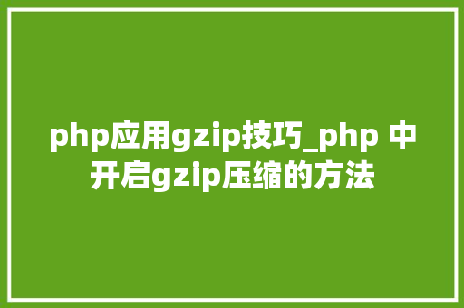php应用gzip技巧_php 中开启gzip压缩的方法