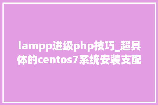 lampp进级php技巧_超具体的centos7系统安装支配xampp教程值得收藏
