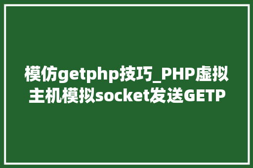 模仿getphp技巧_PHP虚拟主机模拟socket发送GETPOST请求