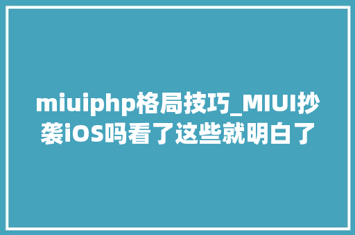 miuiphp格局技巧_MIUI抄袭iOS吗看了这些就明白了