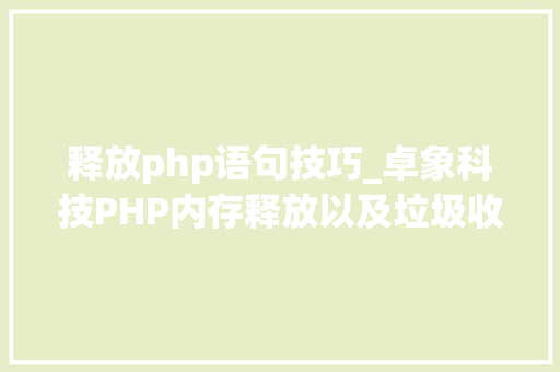 释放php语句技巧_卓象科技PHP内存释放以及垃圾收受接收