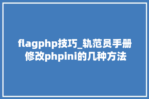 flagphp技巧_轨范员手册 修改phpini的几种方法