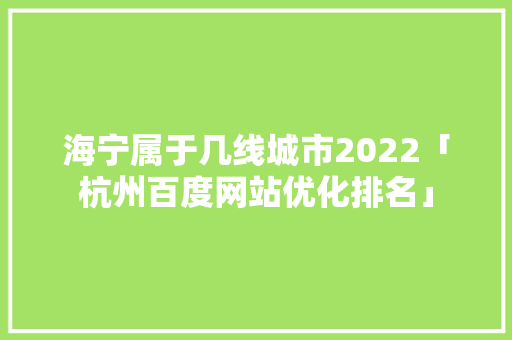 海宁属于几线城市2022「杭州百度网站优化排名」