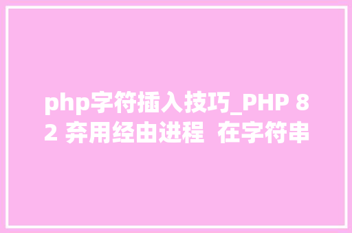 php字符插入技巧_PHP 82 弃用经由进程  在字符串插入变量语法