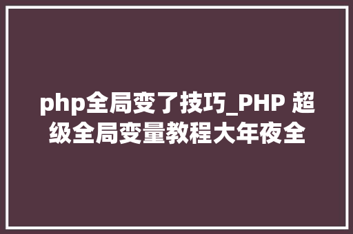 php全局变了技巧_PHP 超级全局变量教程大年夜全