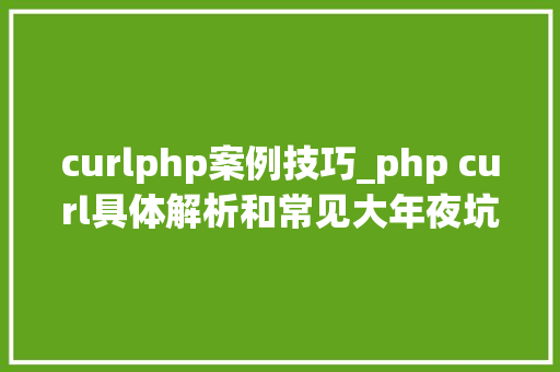 curlphp案例技巧_php curl具体解析和常见大年夜坑