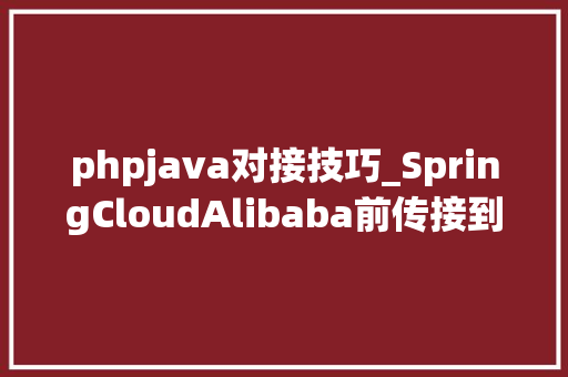 phpjava对接技巧_SpringCloudAlibaba前传接到个责任php转Java