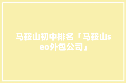 马鞍山初中排名「马鞍山seo外包公司」 马鞍山初中排名「马鞍山seo外包公司」 SEO优化