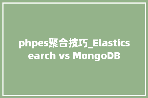 phpes聚合技巧_Elasticsearch vs MongoDB