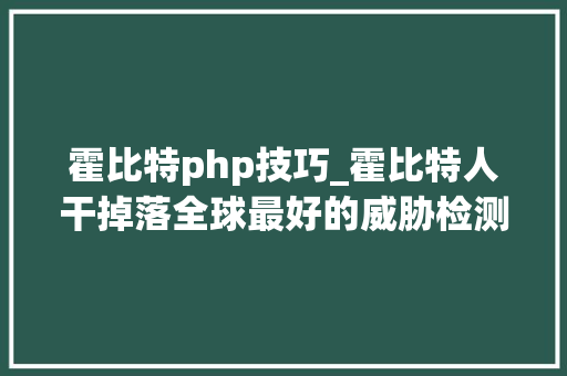 霍比特php技巧_霍比特人干掉落全球最好的威胁检测平台